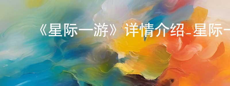 ﻿《星际一游》详情介绍_星际一游已完结在线观看_星际一游迅雷下载_国漫 ﻿陈清朗的blog
